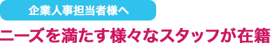 企業人事担当者様へニーズを満たす様々なスタッフが在籍
