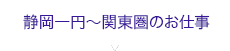 静岡一円～関東圏のお仕事